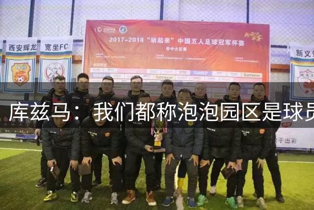 库兹马：我们都称泡泡园区是球员监狱 没人想困在那 没有个人生活